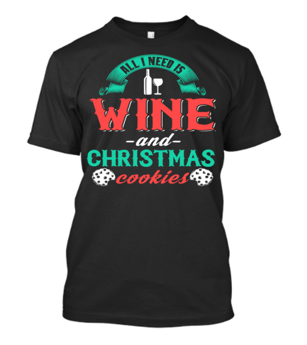 All I Need Is Wine And Christmas Cookies T-Shirt