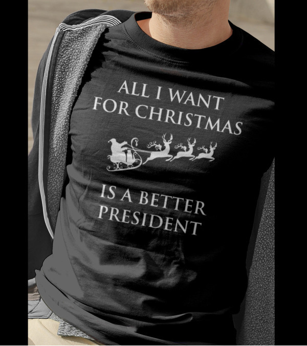 All I Want For Christmas Is A Better President Santa Sleigh And Reindeer T-Shirt
