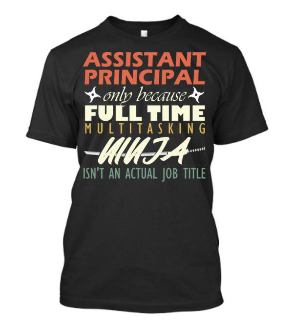 Assistant Principal Only Because Full Time Multitasking Ninja Isn't An Actual Job Title T-Shirt
