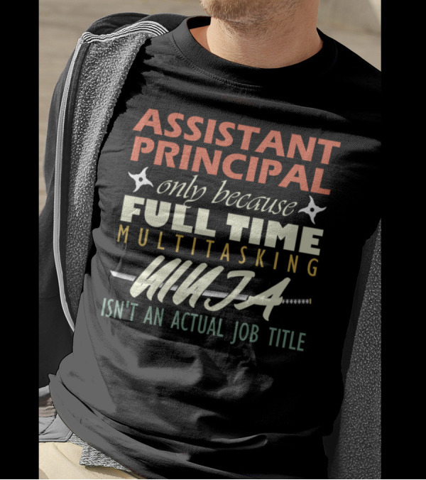 Assistant Principal Only Because Full Time Multitasking Ninja Isn't An Actual Job Title T-Shirt