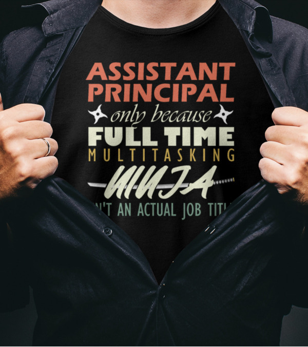 Assistant Principal Only Because Full Time Multitasking Ninja Isn't An Actual Job Title T-Shirt