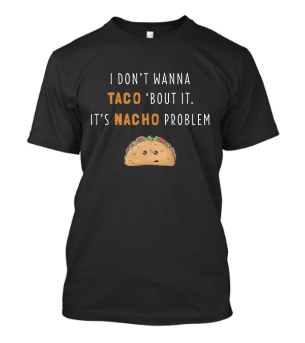 I Don't Wanna Taco Bout It It's Nacho Problem Funny Taco T-Shirt