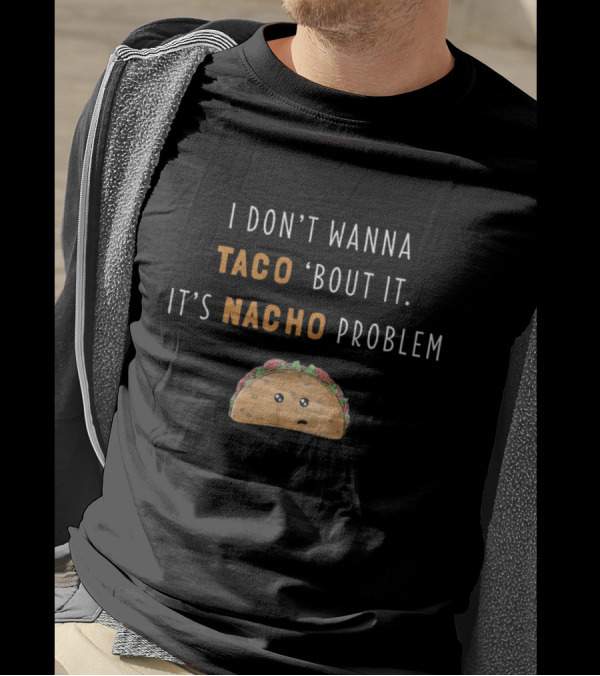 I Don't Wanna Taco Bout It It's Nacho Problem Funny Taco T-Shirt