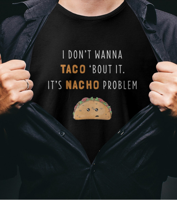 I Don't Wanna Taco Bout It It's Nacho Problem Funny Taco T-Shirt