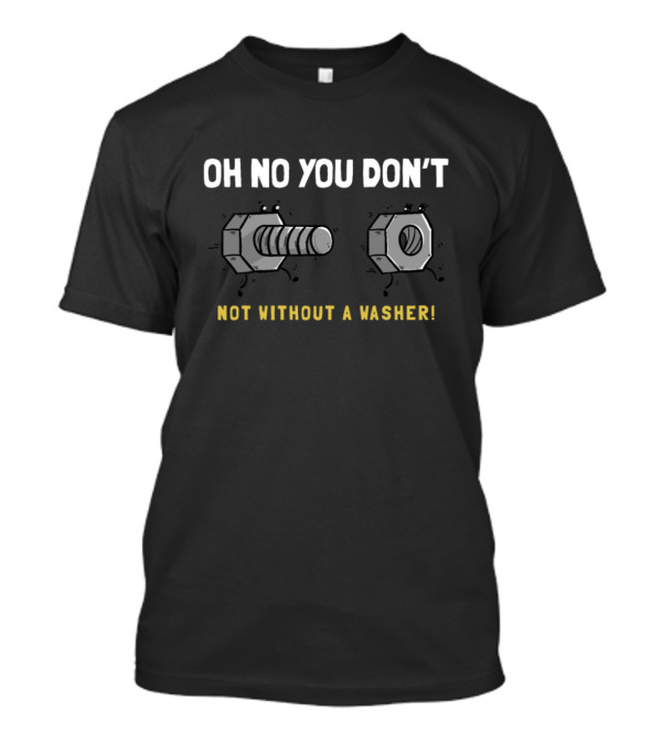 OH NO YOU DON'T NOT WITHOUT A WASHER BOLT AND NUT COMEDY T-Shirt