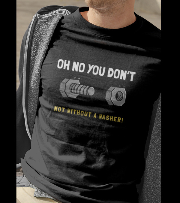 OH NO YOU DON'T NOT WITHOUT A WASHER BOLT AND NUT COMEDY T-Shirt