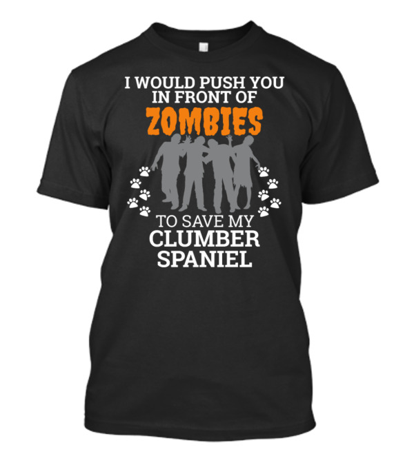I Would Push You In Front Of Zombies To Save My Clumber Spaniel T-Shirt