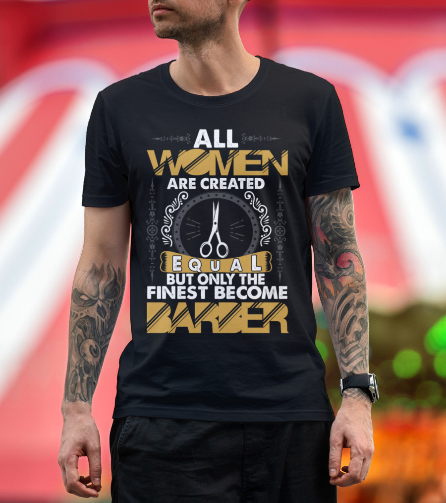 All Women Are Created Equal But Only The Finest Become Barber T-Shirt