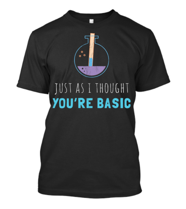 Just As I Thought You're Basic Chemistry Flask T-Shirt