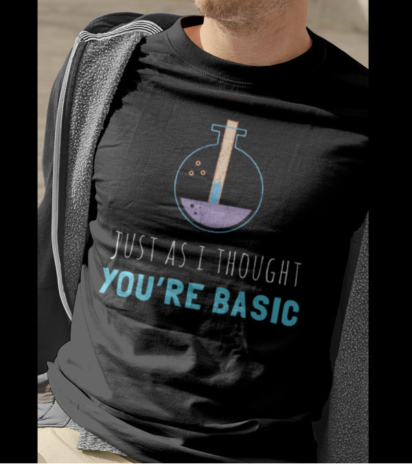 Just As I Thought You're Basic Chemistry Flask T-Shirt