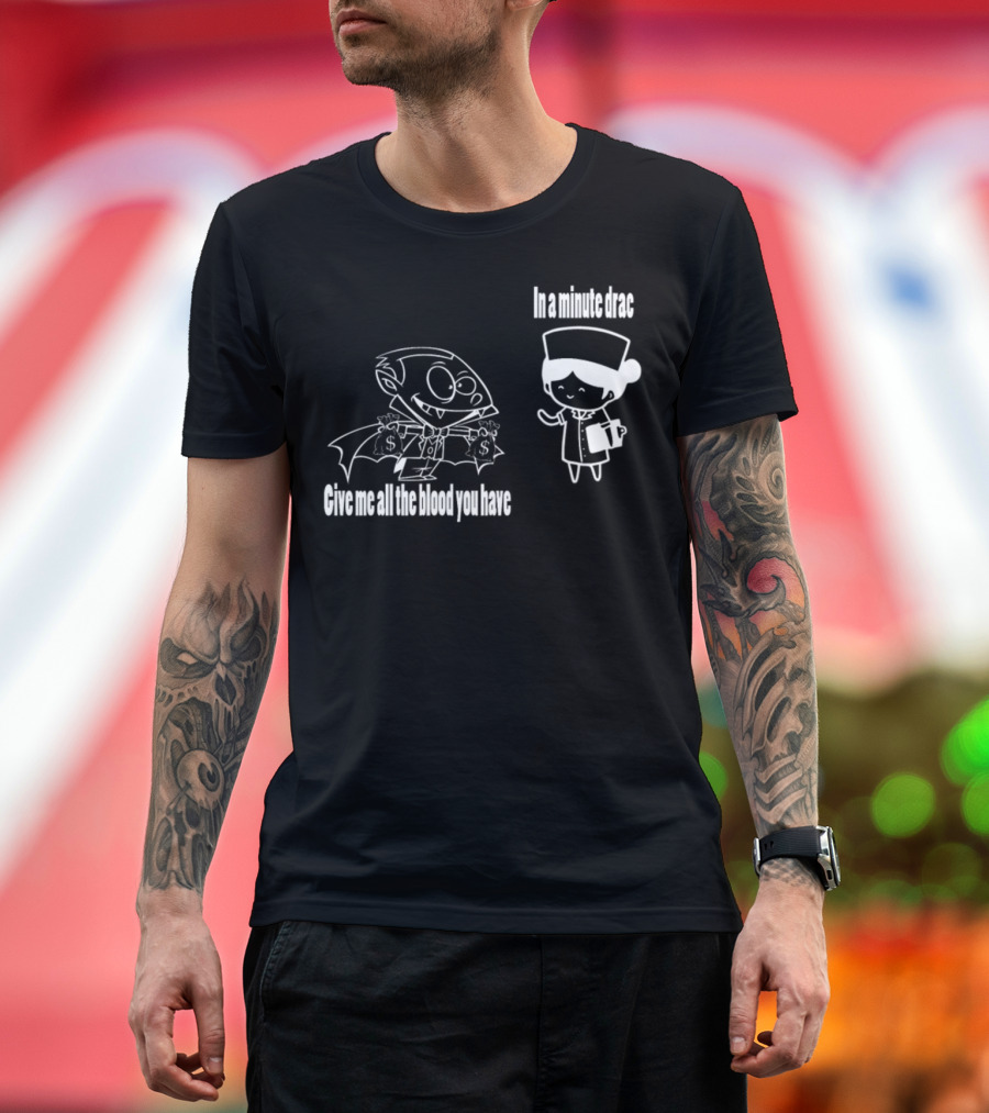 Give Me All the Blood You Have In a Minute Drac T-Shirt