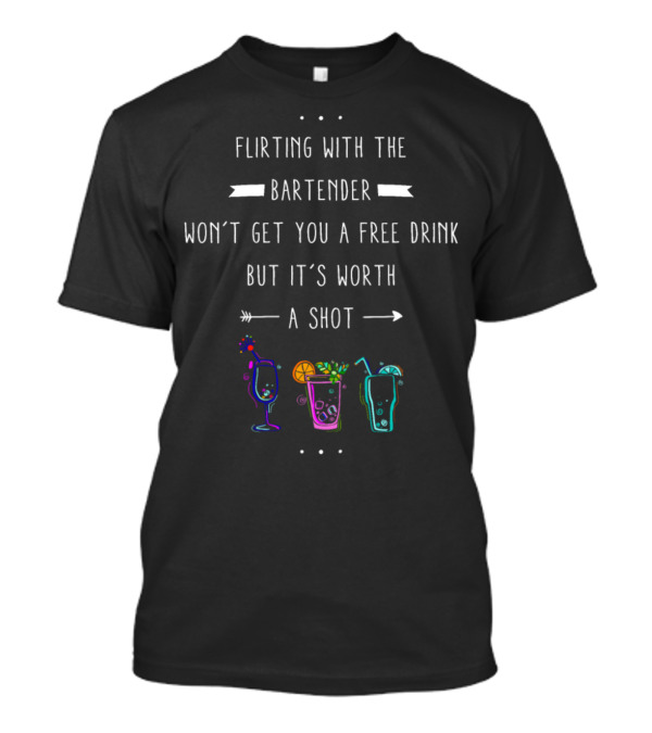 Flirting With The Bartender Won't Get You A Free Drink But It's Worth A Shot T-Shirt