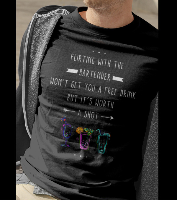 Flirting With The Bartender Won't Get You A Free Drink But It's Worth A Shot T-Shirt