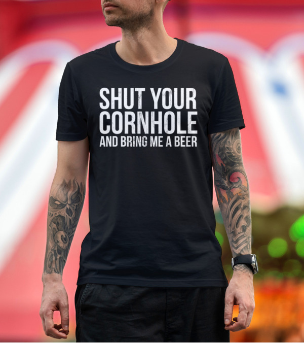 Premium T-Shirt: Shut Your Cornhole and Bring Me a Beer Cornhole Funny T-Shirt Shut Your Cornhole and Bring Me a Beer Cornhole Funny T-Shirt