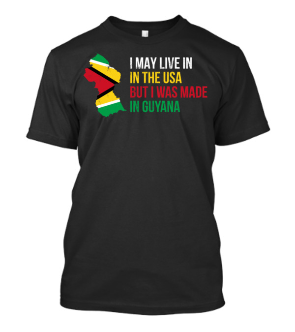 I May Live In The USA But I Was Made In Guyana T-Shirt