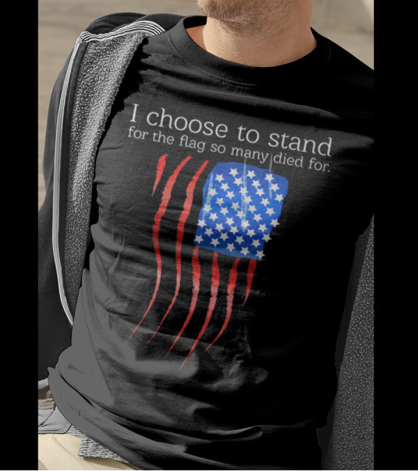 I Choose To Stand For The Flag So Many Died For T-Shirt