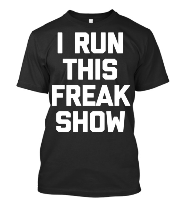 I Run This Freak Show Funny Saying Sarcastic T-Shirt