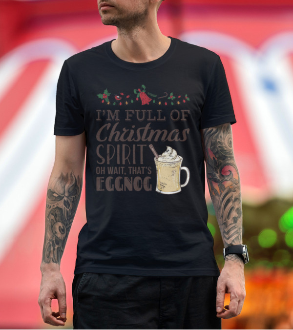 Premium T-Shirt: I'm Full Of Christmas Spirit Oh Wait That's Eggnog Merry Holiday Beverage T-Shirt I'm Full Of Christmas Spirit Oh Wait That's Eggnog Merry Holiday Beverage T-Shirt