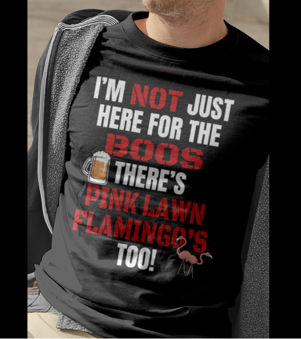 I'M NOT JUST HERE FOR THE BOOS THERE'S PINK LAWN FLAMINGO'S TOO T-Shirt