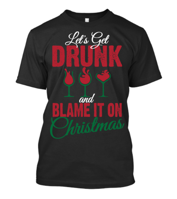 Let's Get Drunk And Blame It On Christmas T-Shirt