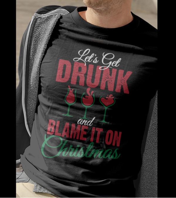 Let's Get Drunk And Blame It On Christmas T-Shirt