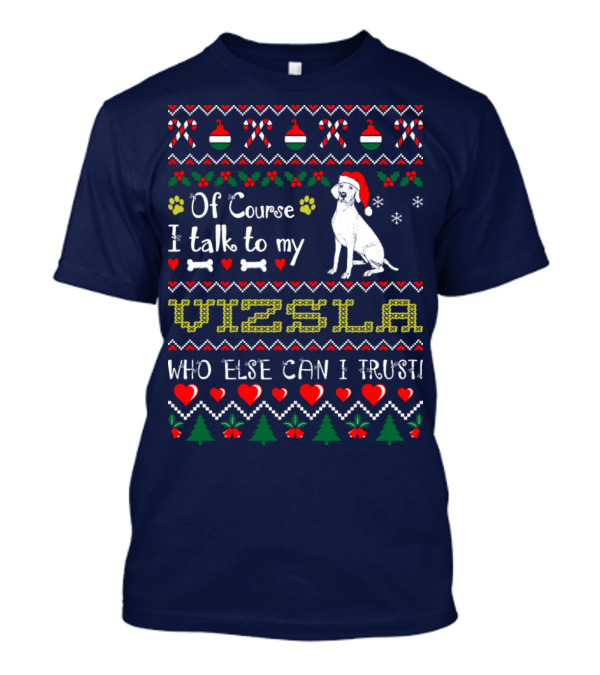 Of Course I Talk To My Vizsla Who Else Can I Trust Holiday T-Shirt