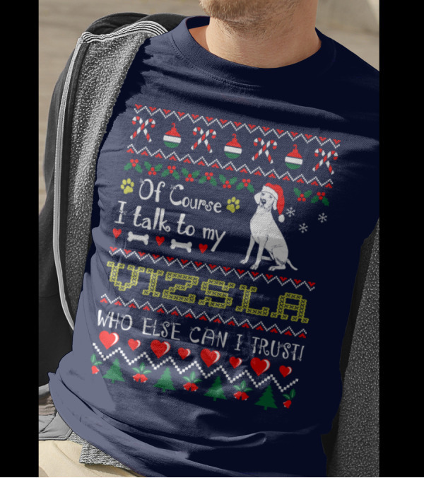 Of Course I Talk To My Vizsla Who Else Can I Trust Holiday T-Shirt