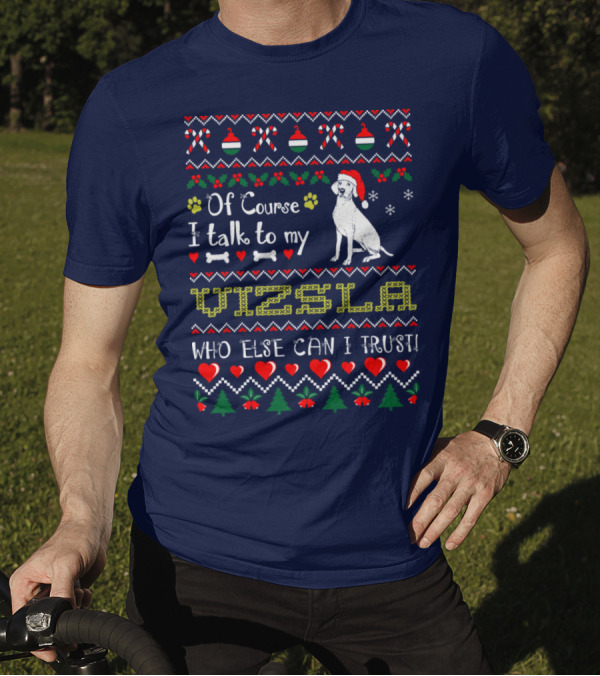 Of Course I Talk To My Vizsla Who Else Can I Trust Holiday T-Shirt