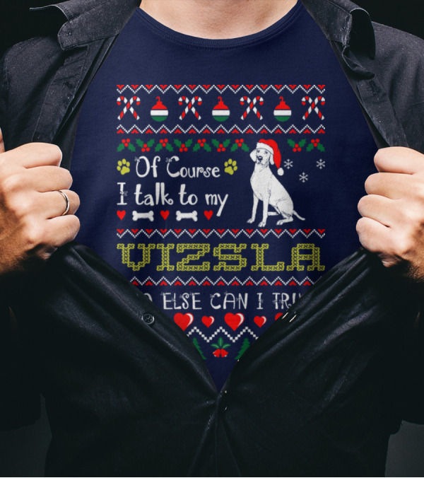 Of Course I Talk To My Vizsla Who Else Can I Trust Holiday T-Shirt