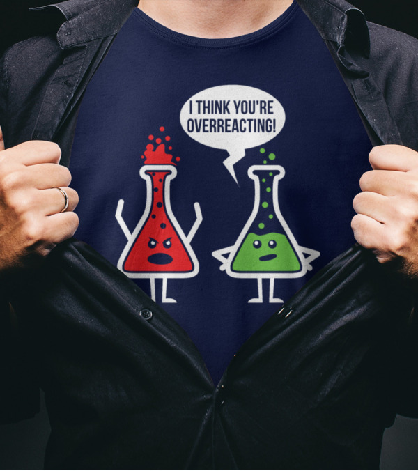 Overreaction Chemistry Pun I Think You're Overreacting Science Nerd Geek T-Shirt