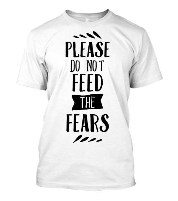 Please Do Not Feed The Fears T-Shirt