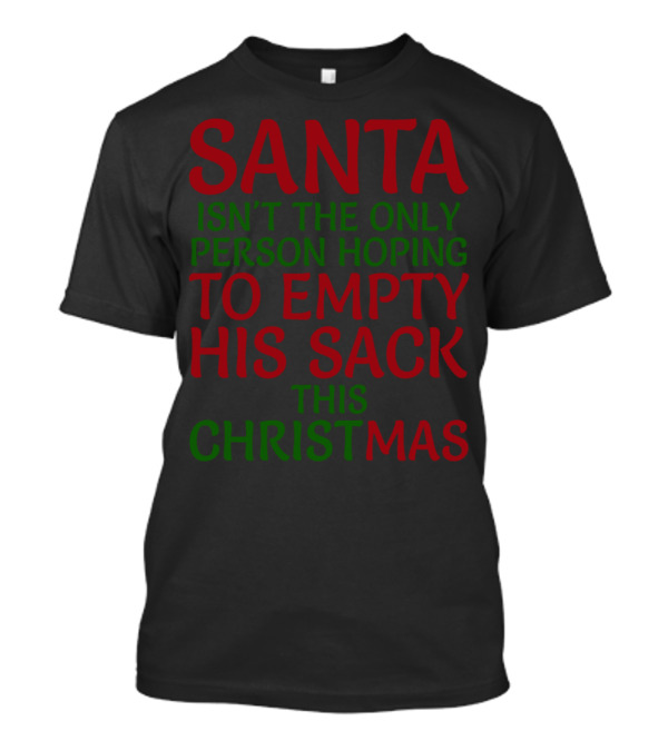 SANTA ISN'T THE ONLY PERSON HOPING TO EMPTY HIS SACK THIS CHRISTMAS T-Shirt