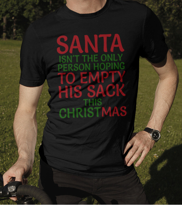 SANTA ISN'T THE ONLY PERSON HOPING TO EMPTY HIS SACK THIS CHRISTMAS T-Shirt
