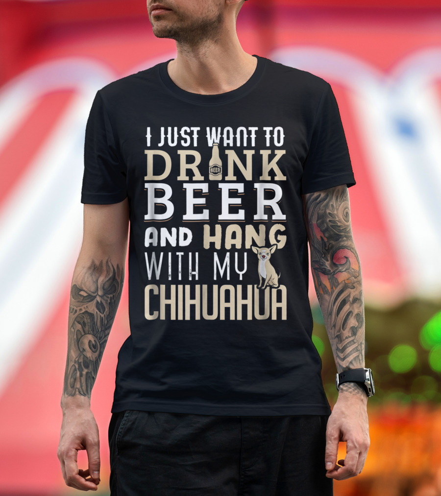 I Just Want to Drink Beer and Hang with My Chihuahua T-Shirt