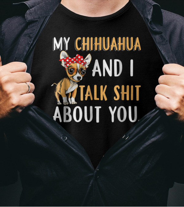 MY CHIHUAHUA AND I TALK SHIT ABOUT YOU T-Shirt