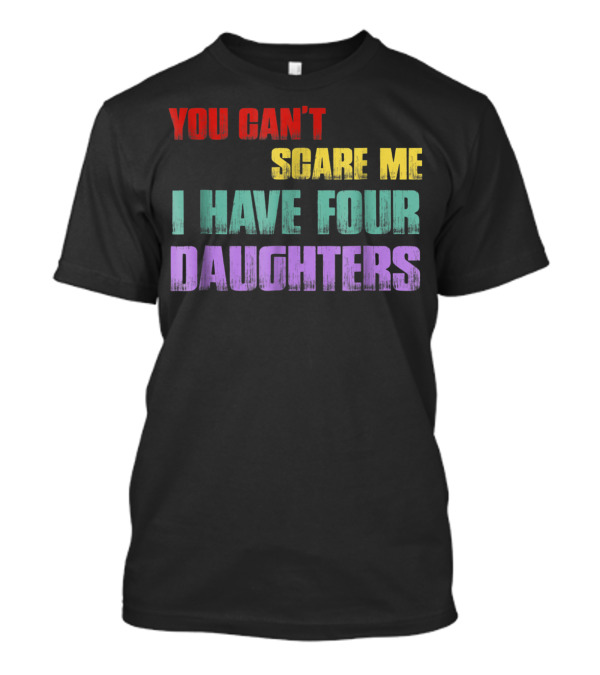 You Can't Scare Me I Have Four Daughters Colorful T-Shirt
