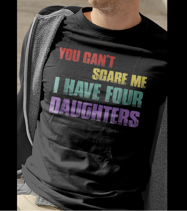 You Can't Scare Me I Have Four Daughters Colorful T-Shirt