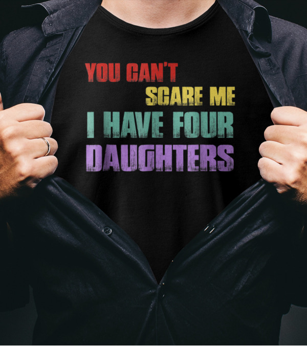 You Can't Scare Me I Have Four Daughters Colorful T-Shirt