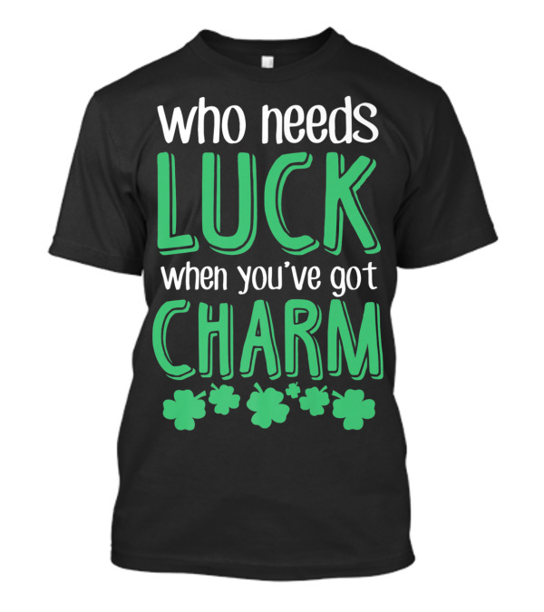 Who Needs Luck When You've Got Charm With Green Shamrocks T-Shirt