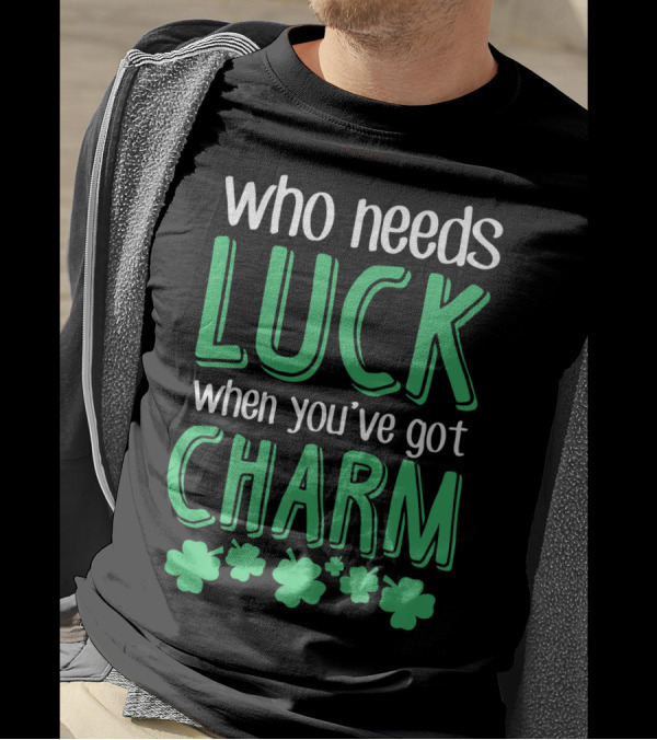 Who Needs Luck When You've Got Charm With Green Shamrocks T-Shirt