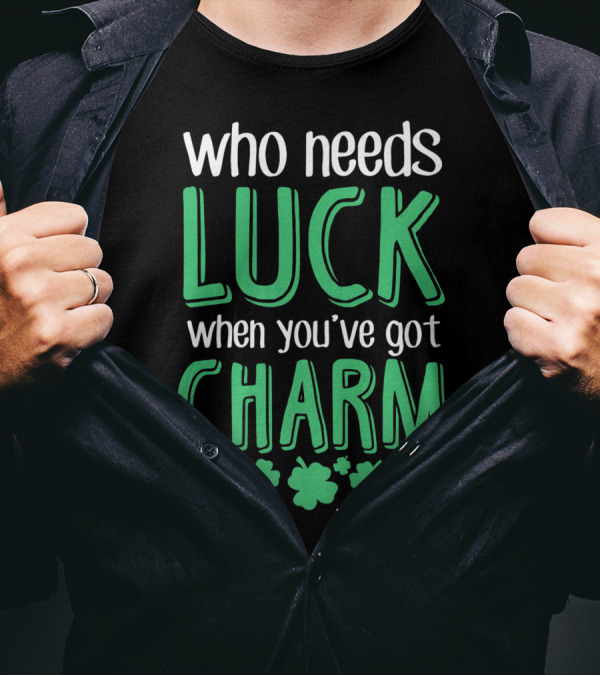 Who Needs Luck When You've Got Charm With Green Shamrocks T-Shirt