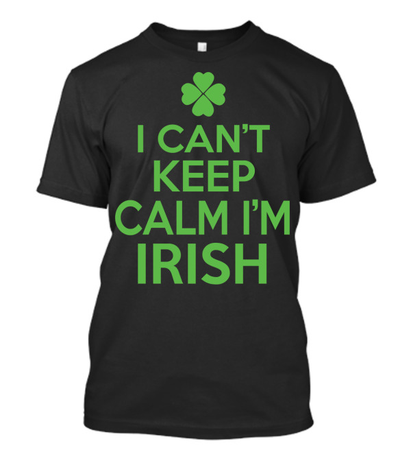 I Can't Keep Calm I'm Irish Shamrock Green St Patrick T-Shirt
