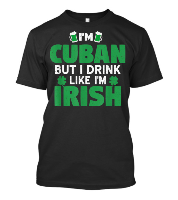 I'm Cuban But I Drink Like I'm Irish Patrick St Patrick's Day Mug Clovers T-Shirt