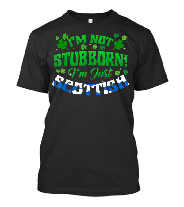 I'm Not Stubborn I'm Just Scottish Green Shamrock Clovers T-Shirt