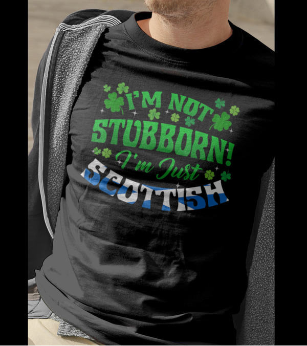 I'm Not Stubborn I'm Just Scottish Green Shamrock Clovers T-Shirt