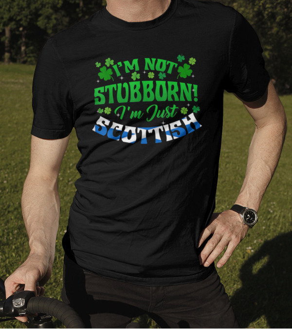 I'm Not Stubborn I'm Just Scottish Green Shamrock Clovers T-Shirt