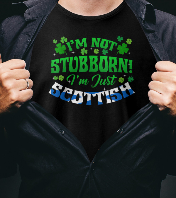 I'm Not Stubborn I'm Just Scottish Green Shamrock Clovers T-Shirt