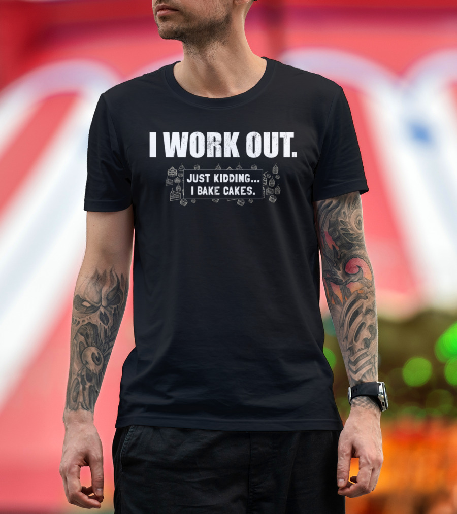 I Work Out Just Kidding I Bake Cakes Cupcakes Desserts T-Shirt