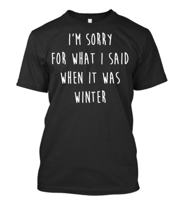 I'M Sorry For What I Said When It Was Winter Weather Apology T-Shirt