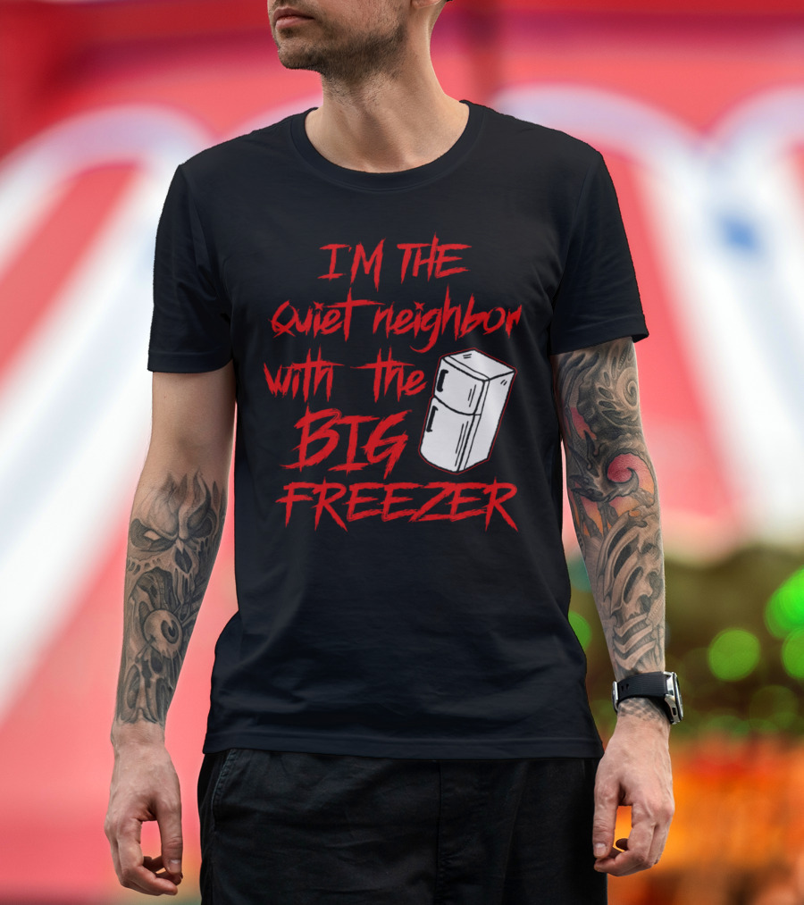 IM The Quiet Neighbor With The Big Freezer T-Shirt